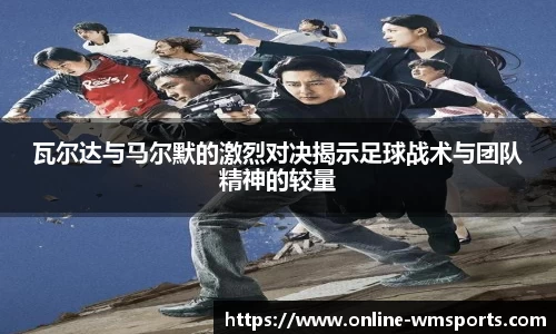 瓦尔达与马尔默的激烈对决揭示足球战术与团队精神的较量